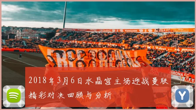 2018年3月6日水晶宫主场迎战曼联精彩对决回顾与分析