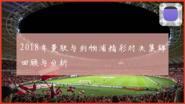 2018年曼联与利物浦精彩对决集锦回顾与分析