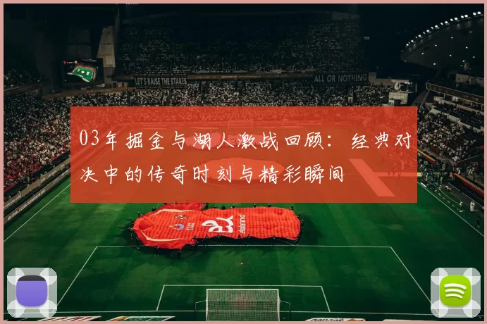 03年掘金与湖人激战回顾：经典对决中的传奇时刻与精彩瞬间