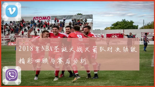 2018年NBA圣诞大战火箭队对决劲敌精彩回顾与赛后分析
