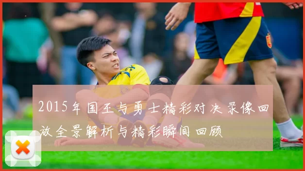 2015年国王与勇士精彩对决录像回放全景解析与精彩瞬间回顾