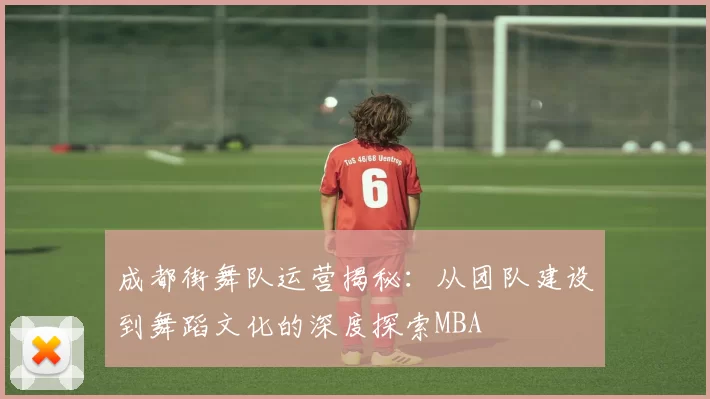 成都街舞队运营揭秘：从团队建设到舞蹈文化的深度探索MBA