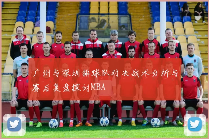 广州与深圳排球队对决战术分析与赛后复盘探讨MBA