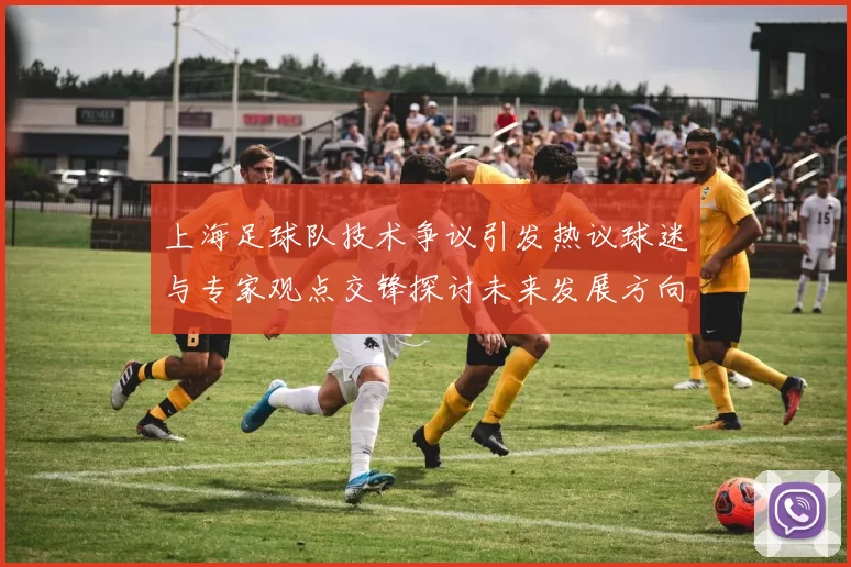 上海足球队技术争议引发热议球迷与专家观点交锋探讨未来发展方向