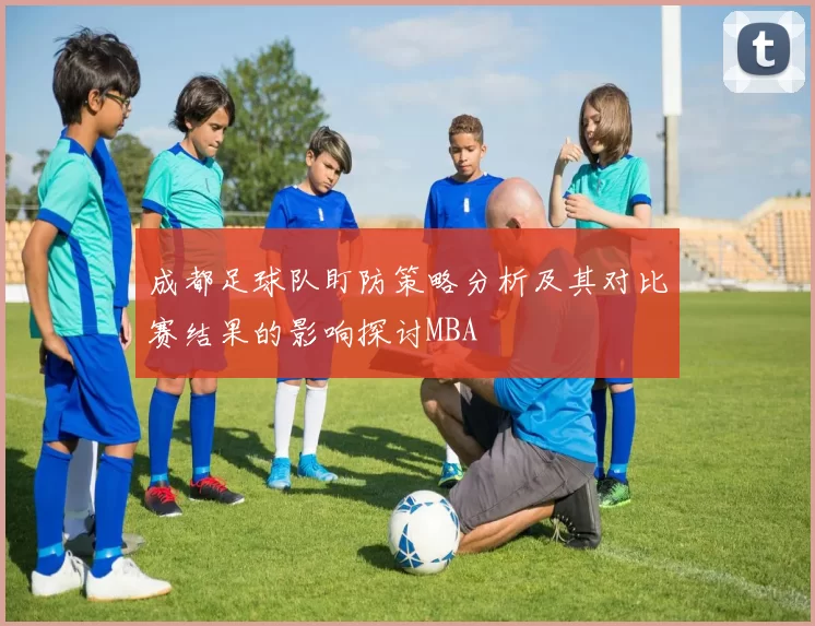 成都足球队盯防策略分析及其对比赛结果的影响探讨MBA