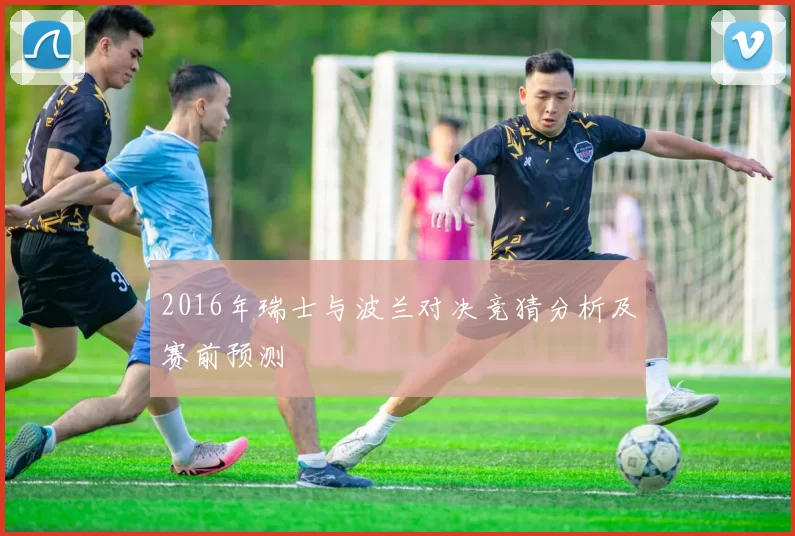 2016年瑞士与波兰对决竞猜分析及赛前预测