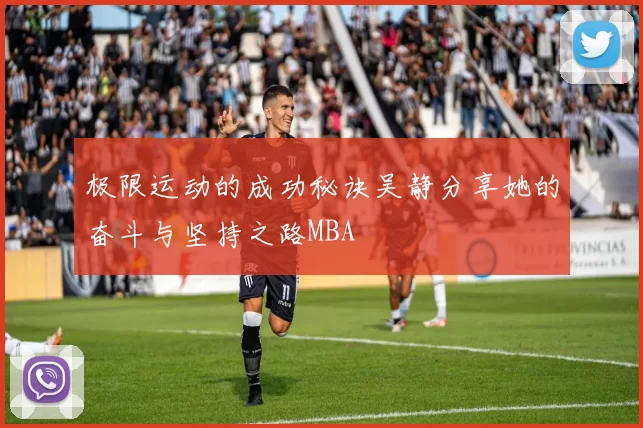 极限运动的成功秘诀吴静分享她的奋斗与坚持之路MBA