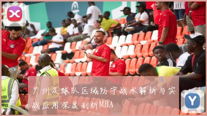 广州足球队区域防守战术解析与实战应用深度剖析MBA