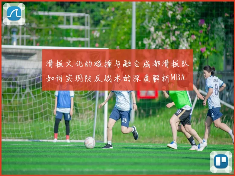 滑板文化的碰撞与融合成都滑板队如何实现防反战术的深度解析MBA