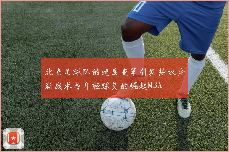 北京足球队的速度变革引发热议全新战术与年轻球员的崛起MBA