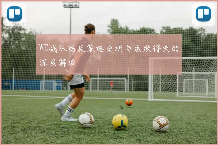 WE战队防反策略分析与成败得失的深度解读