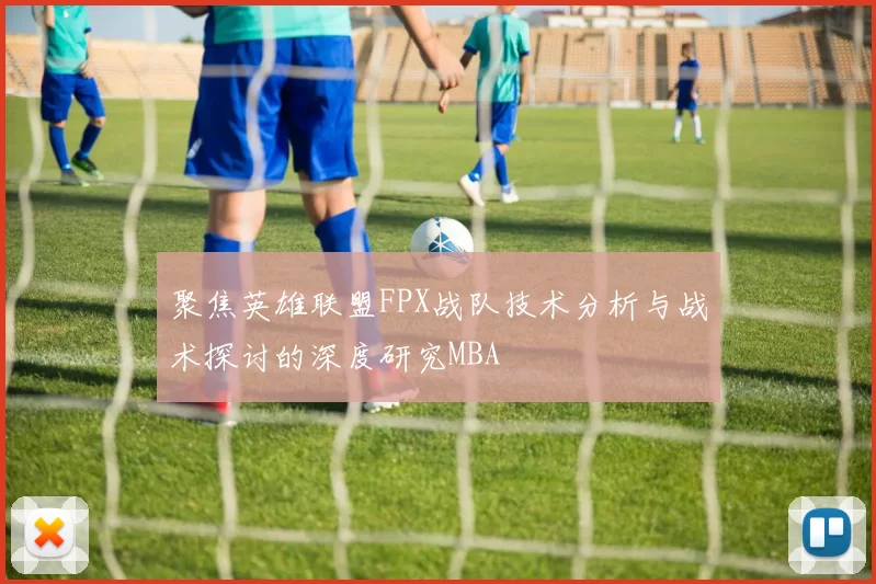 聚焦英雄联盟FPX战队技术分析与战术探讨的深度研究MBA