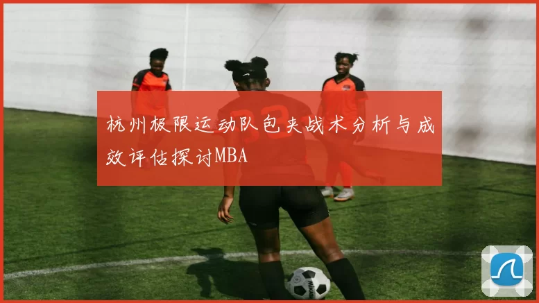 杭州极限运动队包夹战术分析与成效评估探讨MBA