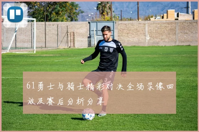 61勇士与骑士精彩对决全场录像回放及赛后分析分享