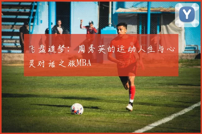 飞盘追梦：周秀英的运动人生与心灵对话之旅MBA