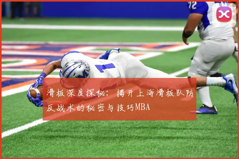 滑板深度探秘：揭开上海滑板队防反战术的秘密与技巧MBA