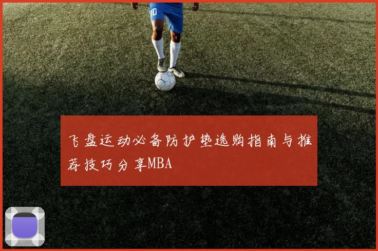飞盘运动必备防护垫选购指南与推荐技巧分享MBA