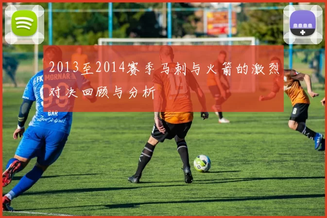 2013至2014赛季马刺与火箭的激烈对决回顾与分析